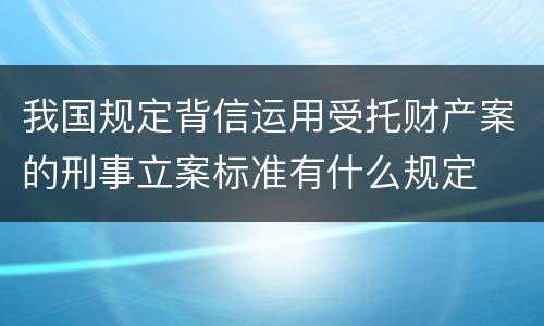 我国规定背信运用受托财产案的刑事立案标准有什么规定