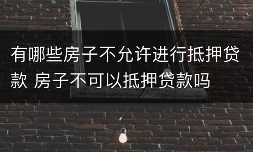 有哪些房子不允许进行抵押贷款 房子不可以抵押贷款吗