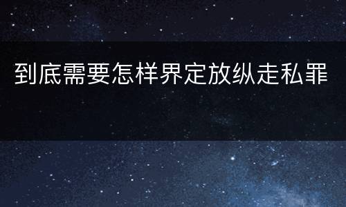 到底需要怎样界定放纵走私罪
