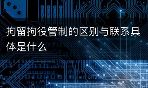 拘留拘役管制的区别与联系具体是什么