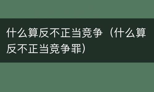 什么算反不正当竞争（什么算反不正当竞争罪）