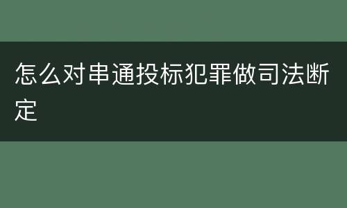 怎么对串通投标犯罪做司法断定