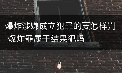 爆炸涉嫌成立犯罪的要怎样判 爆炸罪属于结果犯吗