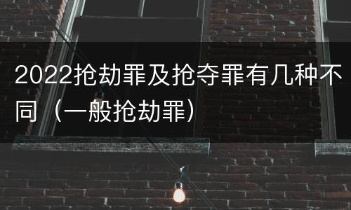 2022抢劫罪及抢夺罪有几种不同（一般抢劫罪）