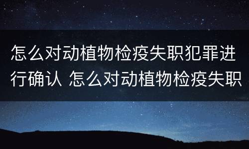 怎么对动植物检疫失职犯罪进行确认 怎么对动植物检疫失职犯罪进行确认呢