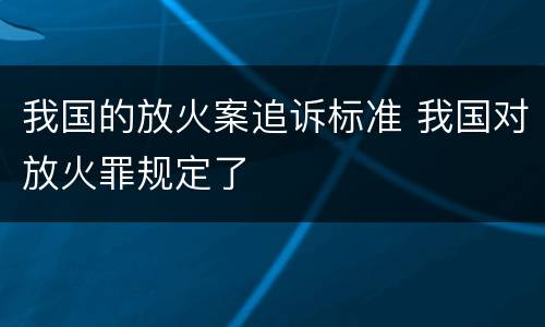 我国的放火案追诉标准 我国对放火罪规定了
