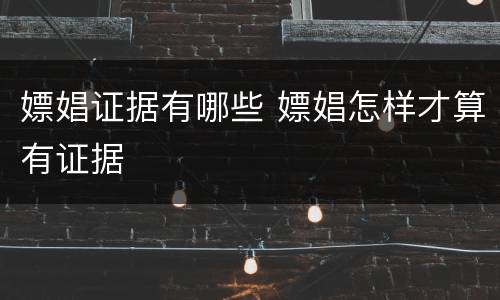 嫖娼证据有哪些 嫖娼怎样才算有证据