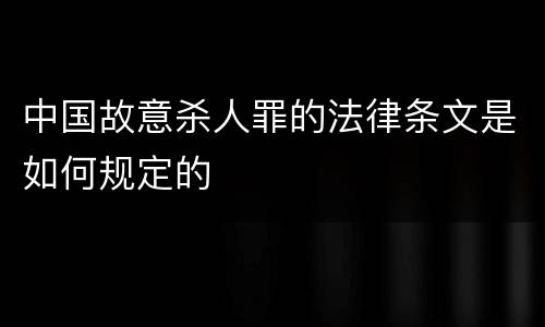 中国故意杀人罪的法律条文是如何规定的