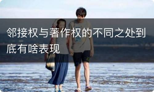 邻接权与著作权的不同之处到底有啥表现