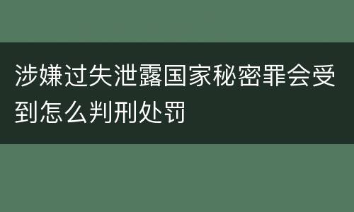 涉嫌过失泄露国家秘密罪会受到怎么判刑处罚
