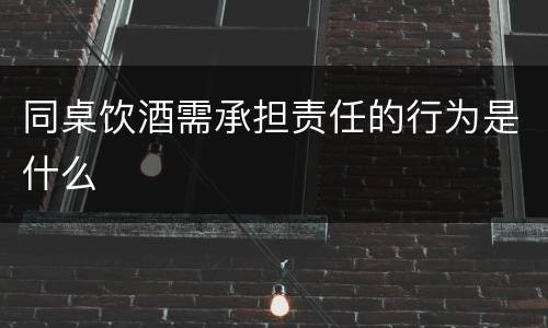 同桌饮酒需承担责任的行为是什么