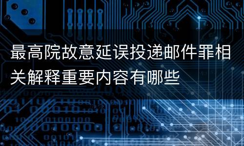 最高院故意延误投递邮件罪相关解释重要内容有哪些