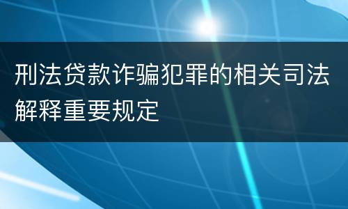 刑法贷款诈骗犯罪的相关司法解释重要规定