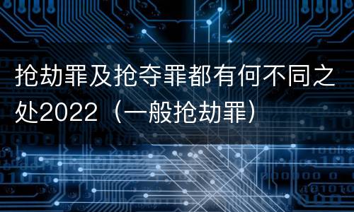 抢劫罪及抢夺罪都有何不同之处2022（一般抢劫罪）