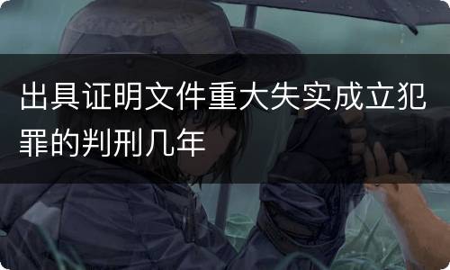 出具证明文件重大失实成立犯罪的判刑几年