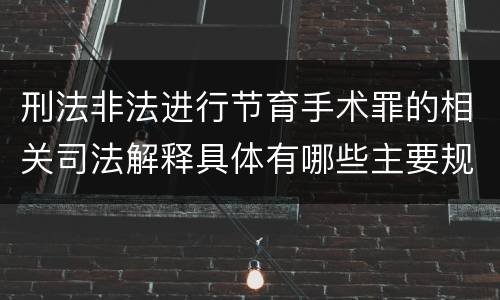 刑法非法进行节育手术罪的相关司法解释具体有哪些主要规定