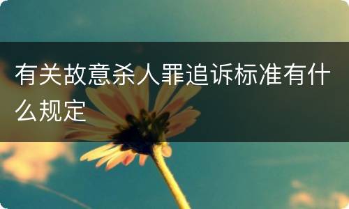 有关故意杀人罪追诉标准有什么规定