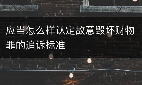 应当怎么样认定故意毁坏财物罪的追诉标准