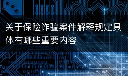 关于保险诈骗案件解释规定具体有哪些重要内容