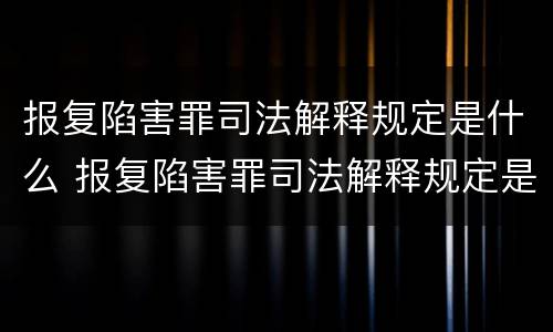 报复陷害罪司法解释规定是什么 报复陷害罪司法解释规定是什么意思