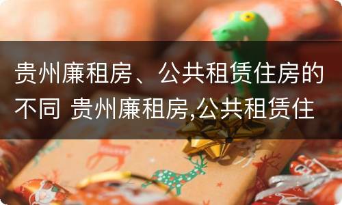 贵州廉租房、公共租赁住房的不同 贵州廉租房,公共租赁住房的不同类型