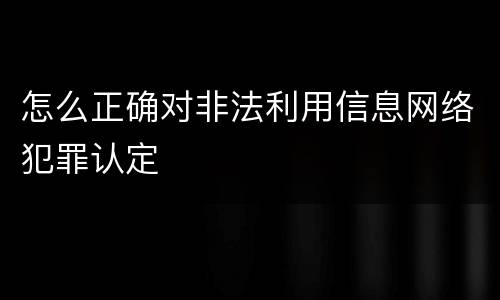 怎么正确对非法利用信息网络犯罪认定