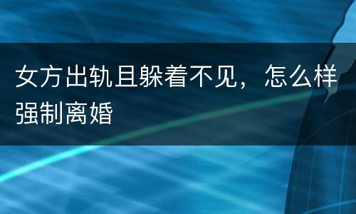 女方出轨且躲着不见，怎么样强制离婚