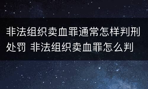 非法组织卖血罪通常怎样判刑处罚 非法组织卖血罪怎么判