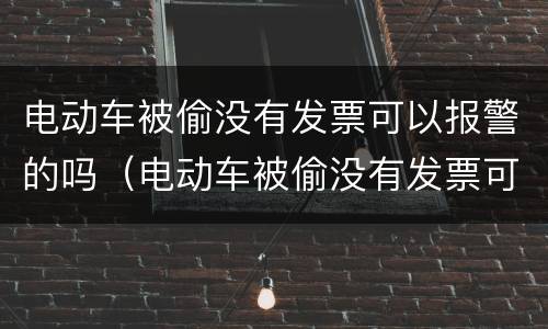 电动车被偷没有发票可以报警的吗（电动车被偷没有发票可以报警的吗怎么处理）