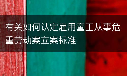 有关如何认定雇用童工从事危重劳动案立案标准