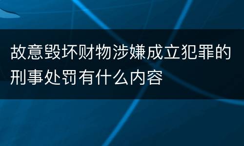 故意毁坏财物涉嫌成立犯罪的刑事处罚有什么内容
