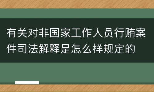 有关对非国家工作人员行贿案件司法解释是怎么样规定的