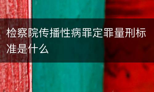 检察院传播性病罪定罪量刑标准是什么