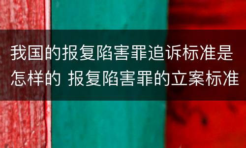 我国的报复陷害罪追诉标准是怎样的 报复陷害罪的立案标准