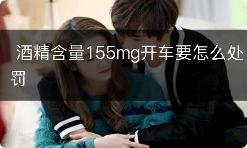  酒精含量155mg开车要怎么处罚