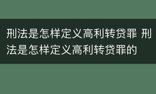 刑法是怎样定义高利转贷罪 刑法是怎样定义高利转贷罪的