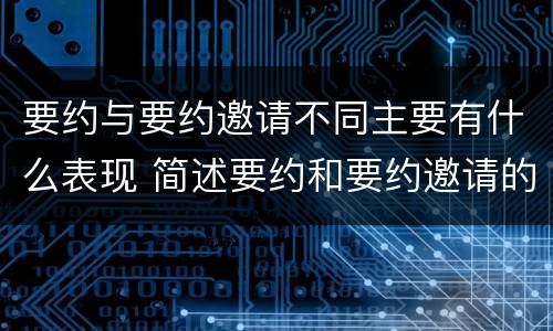 要约与要约邀请不同主要有什么表现 简述要约和要约邀请的区别和联系