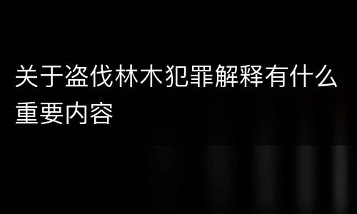 关于盗伐林木犯罪解释有什么重要内容