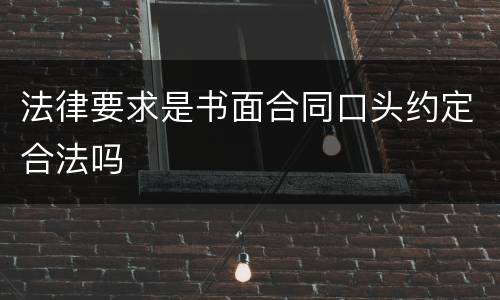 法律要求是书面合同口头约定合法吗
