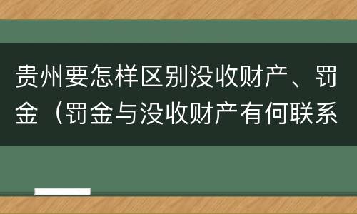贵州要怎样区别没收财产、罚金（罚金与没收财产有何联系和区别?）