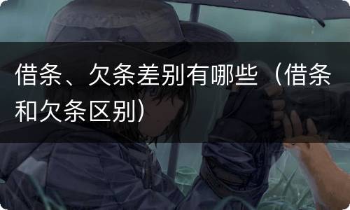 借条、欠条差别有哪些（借条和欠条区别）