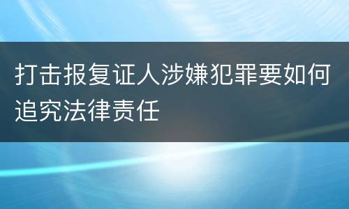 打击报复证人涉嫌犯罪要如何追究法律责任
