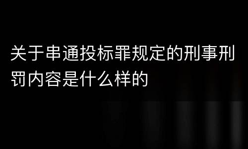 关于串通投标罪规定的刑事刑罚内容是什么样的