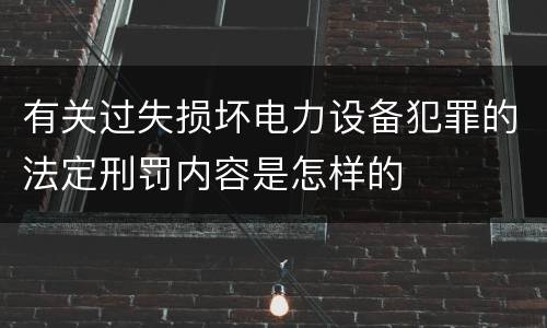 有关过失损坏电力设备犯罪的法定刑罚内容是怎样的