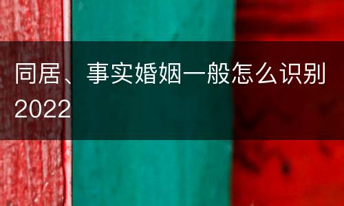 同居、事实婚姻一般怎么识别2022