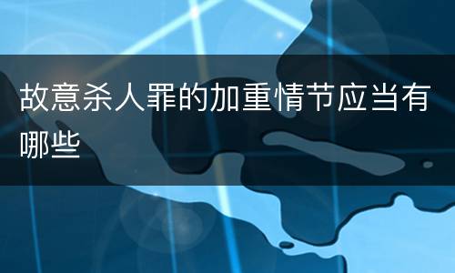 故意杀人罪的加重情节应当有哪些