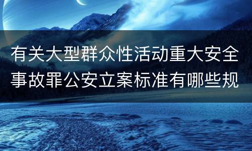 有关大型群众性活动重大安全事故罪公安立案标准有哪些规定