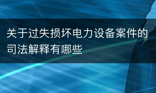 关于过失损坏电力设备案件的司法解释有哪些