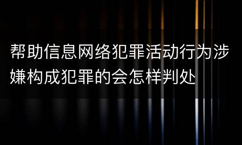 帮助信息网络犯罪活动行为涉嫌构成犯罪的会怎样判处