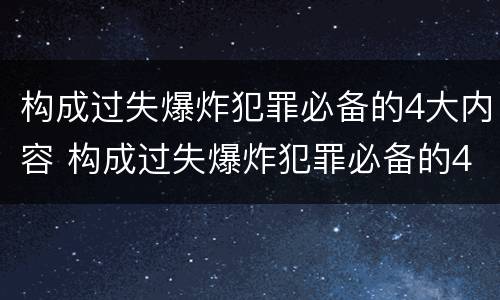 构成过失爆炸犯罪必备的4大内容 构成过失爆炸犯罪必备的4大内容是